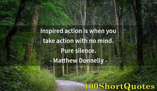 Quote by Albert Einstein: Inspired action is when you take action with no mind. Pure silence.