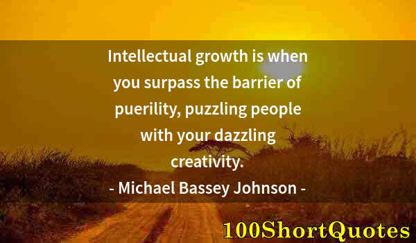 Quote by Albert Einstein: Intellectual growth is when you surpass the barrier of puerility, puzzling people with your dazzling...