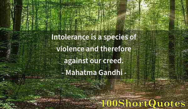 Quote by Albert Einstein: Intolerance is a species of violence and therefore against our creed.