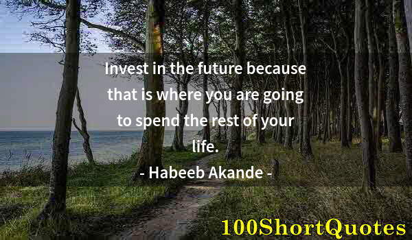 Quote by Albert Einstein: Invest in the future because that is where you are going to spend the rest of your life.