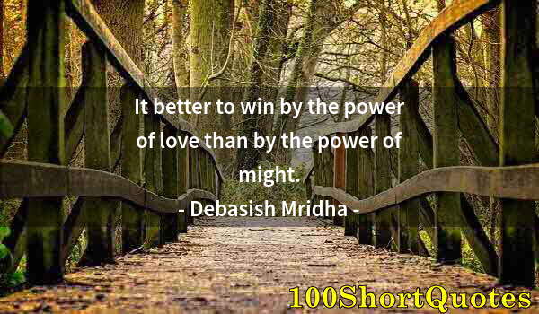 Quote by Albert Einstein: It better to win by the power of love than by the power of might.