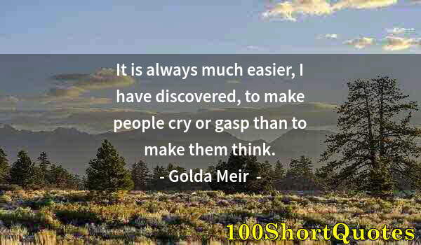 Quote by Albert Einstein: It is always much easier, I have discovered, to make people cry or gasp than to make them think.