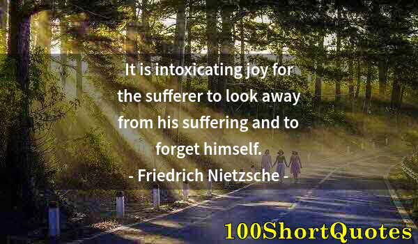 Quote by Albert Einstein: It is intoxicating joy for the sufferer to look away from his suffering and to forget himself.