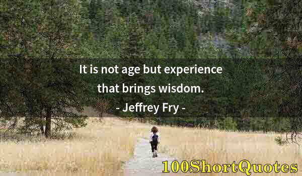 Quote by Albert Einstein: It is not age but experience that brings wisdom.