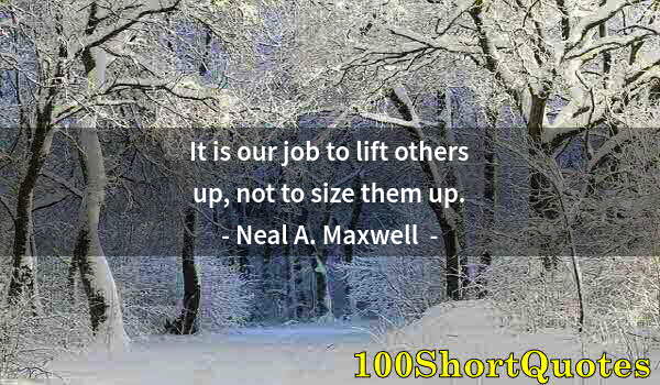 Quote by Albert Einstein: It is our job to lift others up, not to size them up.