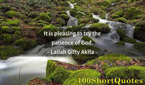 Quote by Albert Einstein: It is pleasing to try the patience of God.