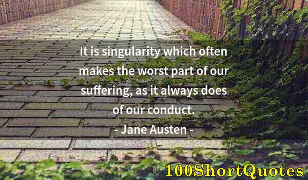 Quote by Albert Einstein: It is singularity which often makes the worst part of our suffering, as it always does of our conduc...