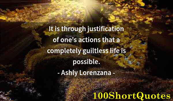 Quote by Albert Einstein: It is through justification of one's actions that a completely guiltless life is possible.