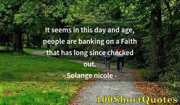 Quote by Albert Einstein: It seems in this day and age, people are banking on a Faith that has long since checked out.