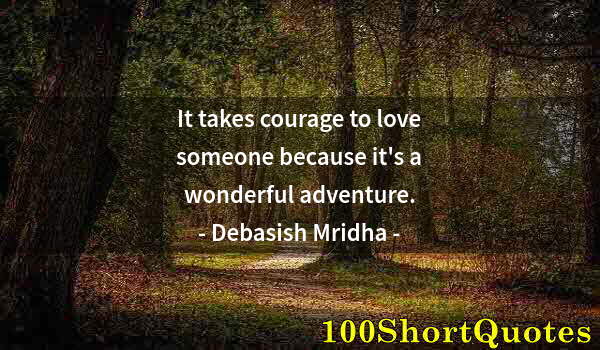 Quote by Albert Einstein: It takes courage to love someone because it's a wonderful adventure.