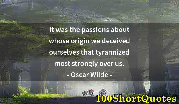 Quote by Albert Einstein: It was the passions about whose origin we deceived ourselves that tyrannized most strongly over us.