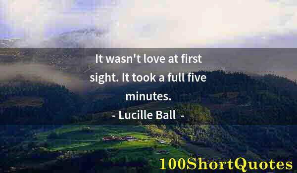 Quote by Albert Einstein: It wasn't love at first sight. It took a full five minutes.