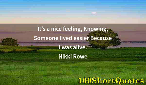 Quote by Albert Einstein: It's a nice feeling, Knowing, Someone lived easier Because I was alive.