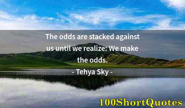 Quote by Albert Einstein: The odds are stacked against us until we realize: We make the odds.