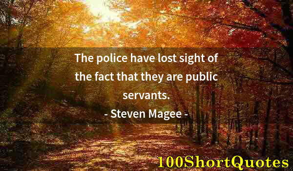 Quote by Albert Einstein: The police have lost sight of the fact that they are public servants.