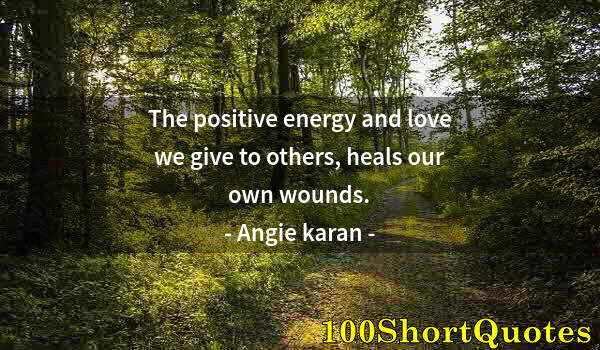 Quote by Albert Einstein: The positive energy and love we give to others, heals our own wounds.