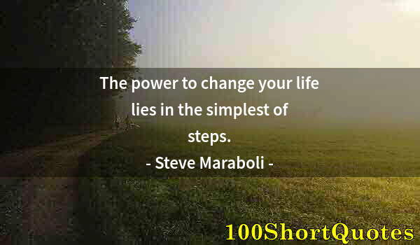 Quote by Albert Einstein: The power to change your life lies in the simplest of steps.