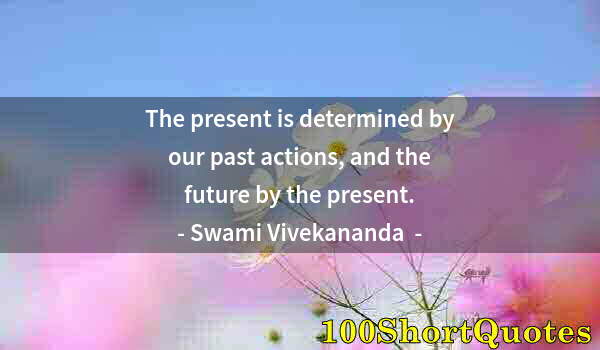 Quote by Albert Einstein: The present is determined by our past actions, and the future by the present.