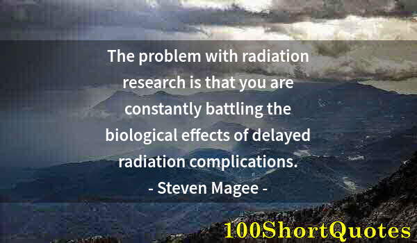 Quote by Albert Einstein: The problem with radiation research is that you are constantly battling the biological effects of de...