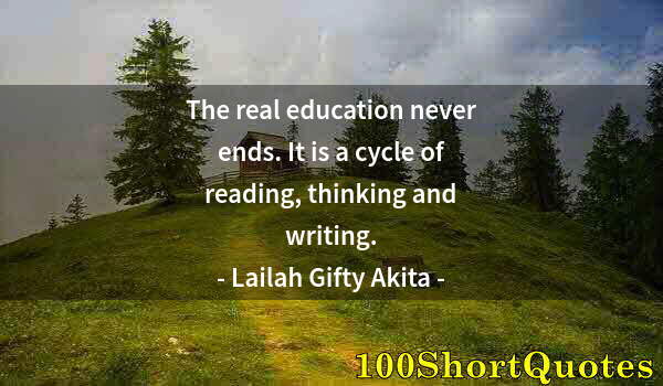 Quote by Albert Einstein: The real education never ends. It is a cycle of reading, thinking and writing.