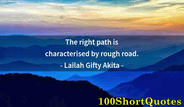 Quote by Albert Einstein: The right path is characterised by rough road.