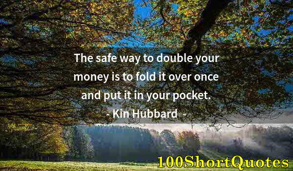 Quote by Albert Einstein: The safe way to double your money is to fold it over once and put it in your pocket.