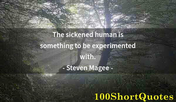 Quote by Albert Einstein: The sickened human is something to be experimented with.