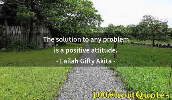 Quote by Albert Einstein: The solution to any problem is a positive attitude.