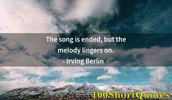 Quote by Albert Einstein: The song is ended, but the melody lingers on.