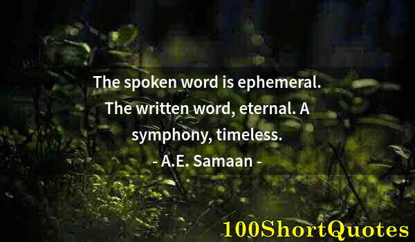 Quote by Albert Einstein: The spoken word is ephemeral. The written word, eternal. A symphony, timeless.