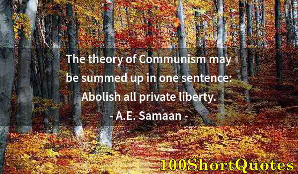 Quote by Albert Einstein: The theory of Communism may be summed up in one sentence: Abolish all private liberty.