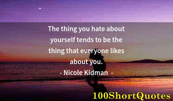 Quote by Albert Einstein: The thing you hate about yourself tends to be the thing that everyone likes about you.