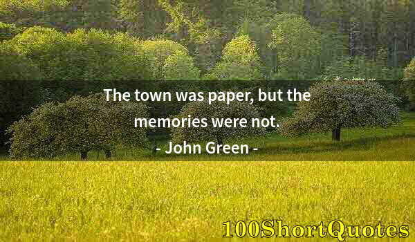 Quote by Albert Einstein: The town was paper, but the memories were not.