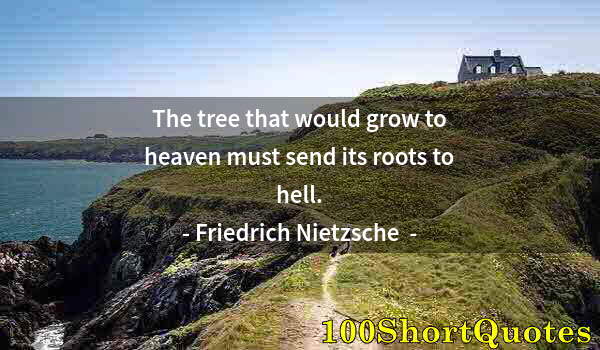 Quote by Albert Einstein: The tree that would grow to heaven must send its roots to hell.