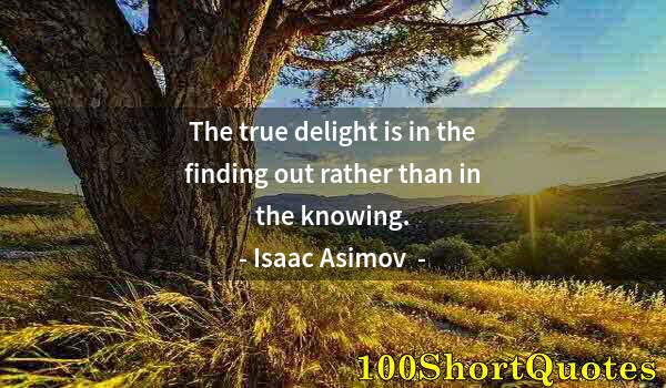 Quote by Albert Einstein: The true delight is in the finding out rather than in the knowing.