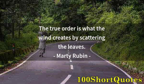 Quote by Albert Einstein: The true order is what the wind creates by scattering the leaves.