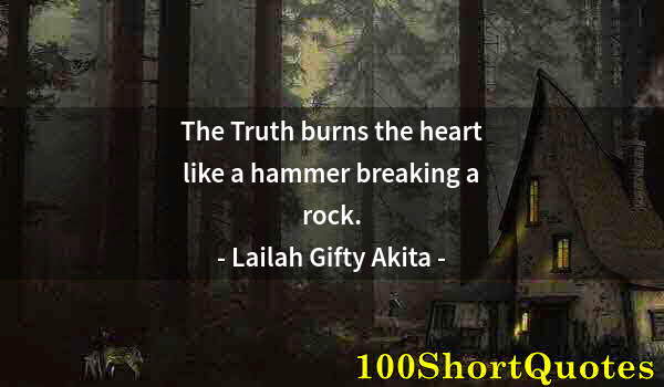 Quote by Albert Einstein: The Truth burns the heart like a hammer breaking a rock.