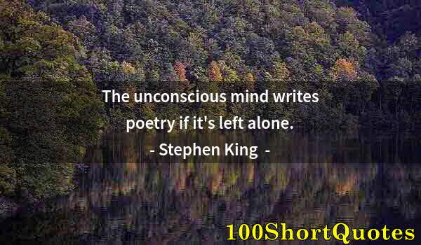 Quote by Albert Einstein: The unconscious mind writes poetry if it's left alone.