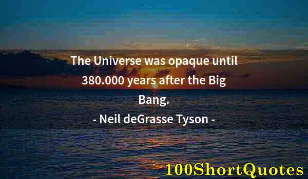 Quote by Albert Einstein: The Universe was opaque until 380.000 years after the Big Bang.