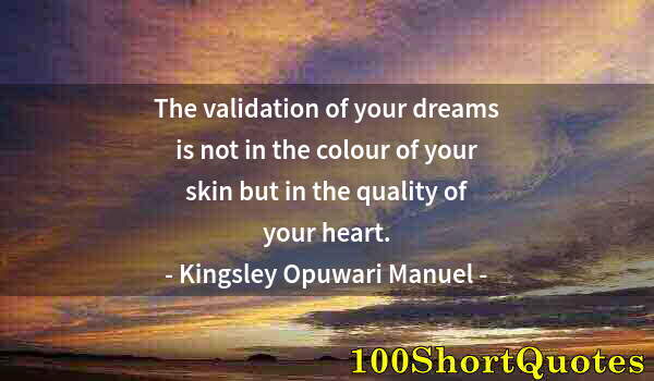 Quote by Albert Einstein: The validation of your dreams is not in the colour of your skin but in the quality of your heart.