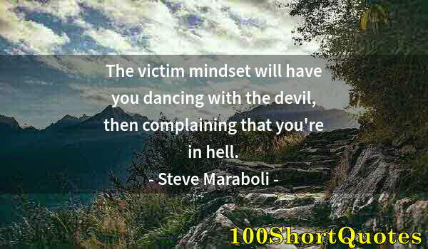 Quote by Albert Einstein: The victim mindset will have you dancing with the devil, then complaining that you're in hell.