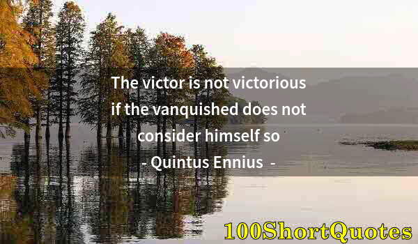 Quote by Albert Einstein: The victor is not victorious if the vanquished does not consider himself so