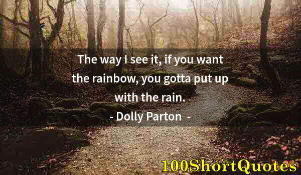 Quote by Albert Einstein: The way I see it, if you want the rainbow, you gotta put up with the rain.