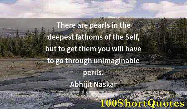 Quote by Albert Einstein: There are pearls in the deepest fathoms of the Self, but to get them you will have to go through uni...