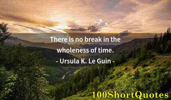 Quote by Albert Einstein: There is no break in the wholeness of time.