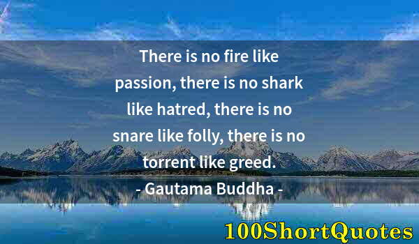 Quote by Albert Einstein: There is no fire like passion, there is no shark like hatred, there is no snare like folly, there is...