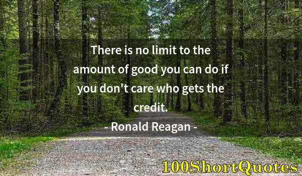 Quote by Albert Einstein: There is no limit to the amount of good you can do if you don't care who gets the credit.