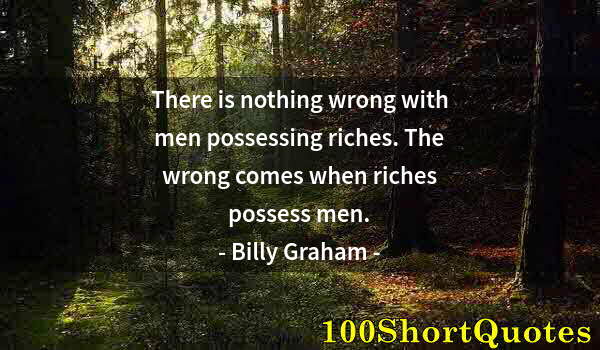 Quote by Albert Einstein: There is nothing wrong with men possessing riches. The wrong comes when riches possess men.