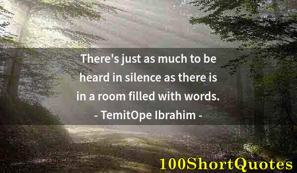 Quote by Albert Einstein: There's just as much to be heard in silence as there is in a room filled with words.