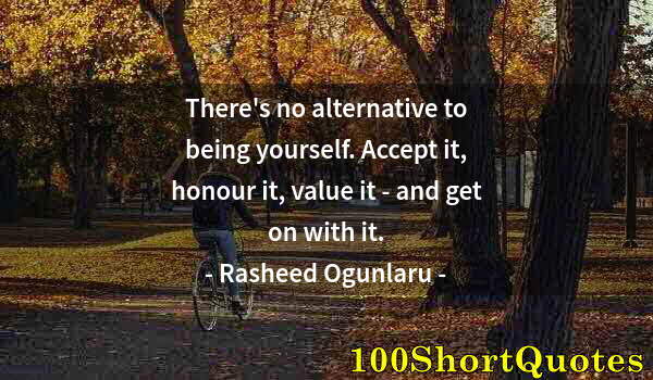 Quote by Albert Einstein: There's no alternative to being yourself. Accept it, honour it, value it - and get on with it.